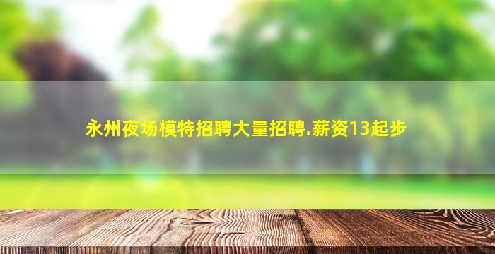 永州夜场模特招聘大量招聘.薪资13起步