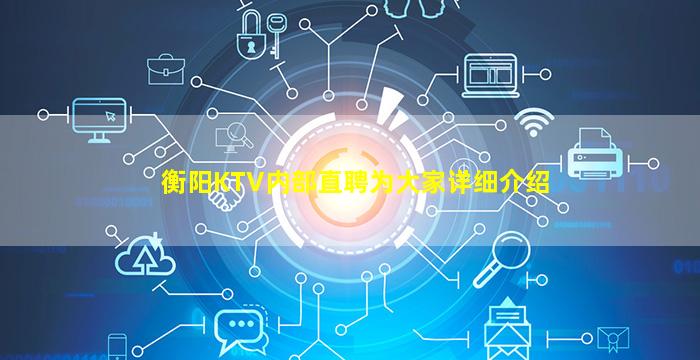 衡阳KTV内部直聘为大家详细介绍